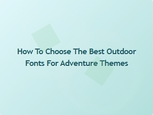 Selecting the Perfect Outdoor Fonts for Your Next Adventure